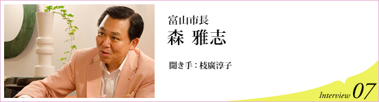 富山市長 森雅志　聞き手 枝廣淳子　Interview07